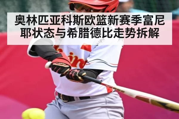 奥林匹亚科斯欧篮新赛季富尼耶状态与希腊德比走势拆解